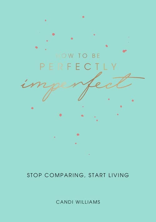 How to Be Perfectly Imperfect: Stop Comparing, Start Living