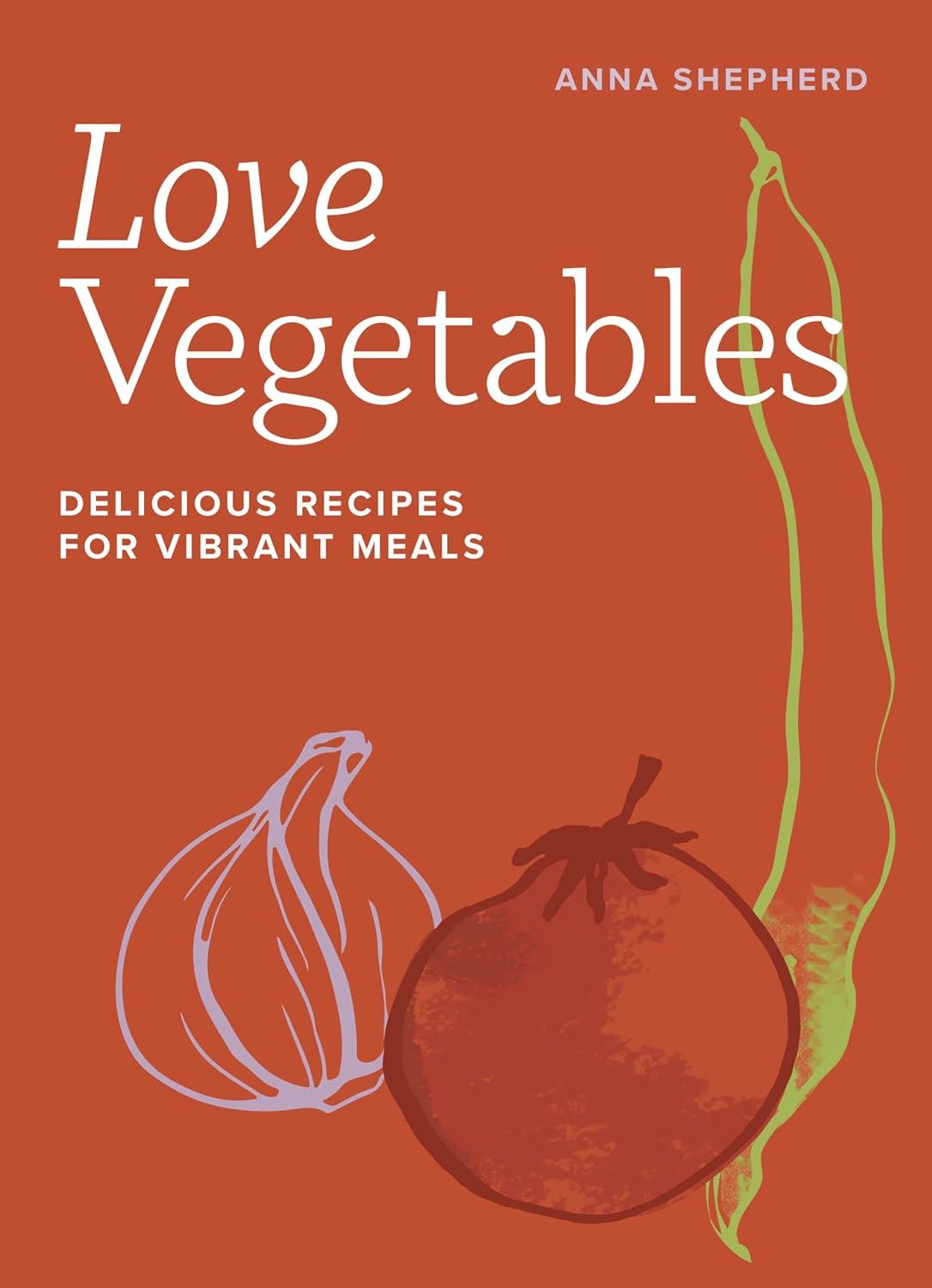 Love Vegetables : Delicious Recipes For Vibrant Meals